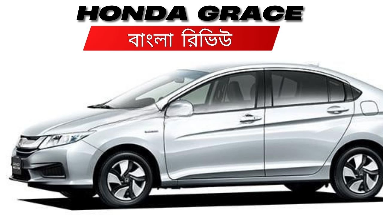 Honda Grace এর বাংলা রিভিউ